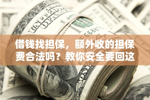 济南借钱找担保，额外收的担保费合法吗？教你安全要回这笔钱