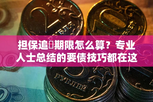 济南担保追償期限怎么算？专业人士总结的要债技巧都在这里了