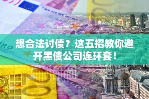 济南想合法讨债？这五招教你避开黑债公司连环套！