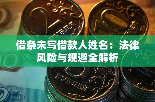 济南借条未写借款人姓名：法律风险与规避全解析