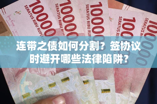 济南连带之债如何分割？签协议时避开哪些法律陷阱？