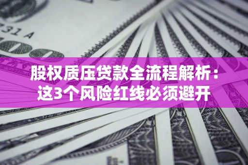 济南股权质压贷款全流程解析：这3个风险红线必须避开