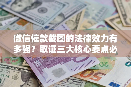 济南微信催款截图的法律效力有多强？取证三大核心要点必须知道！