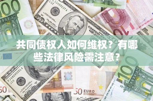 济南共同债权人如何维权？有哪些法律风险需注意？