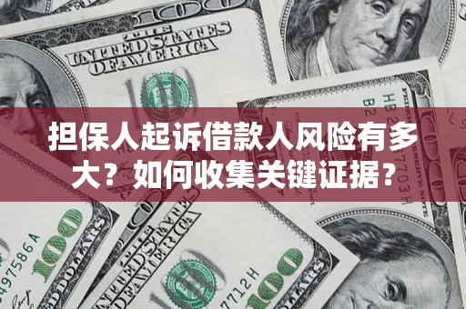 济南担保人起诉借款人风险有多大？如何收集关键证据？