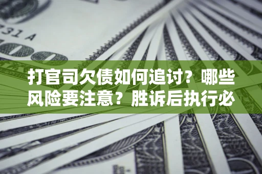 济南打官司欠债如何追讨？哪些风险要注意？胜诉后执行必看！
