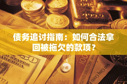济南债务追讨指南：如何合法拿回被拖欠的款项？