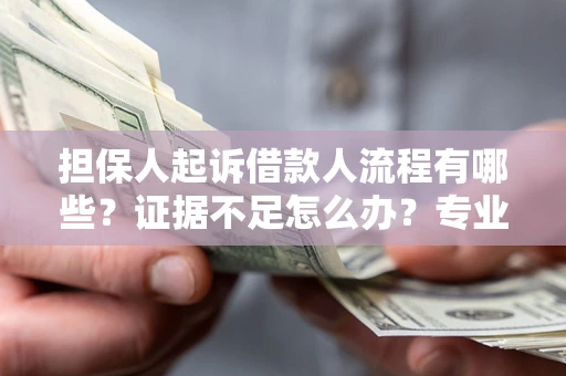 济南担保人起诉借款人流程有哪些？证据不足怎么办？专业律师解答