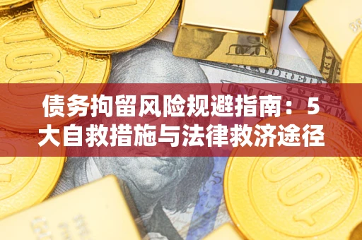 济南债务拘留风险规避指南：5大自救措施与法律救济途径