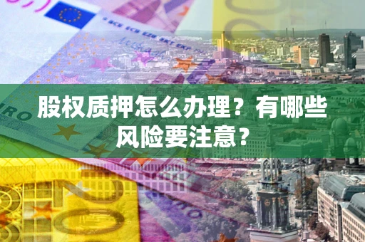 济南股权质押怎么办理？有哪些风险要注意？