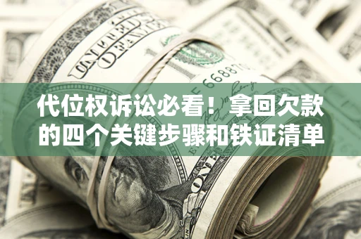 济南代位权诉讼必看!拿回欠款的四个关键步骤和铁证清单 济南代位权诉讼必看!拿回欠款的四个关键步骤和铁证清单