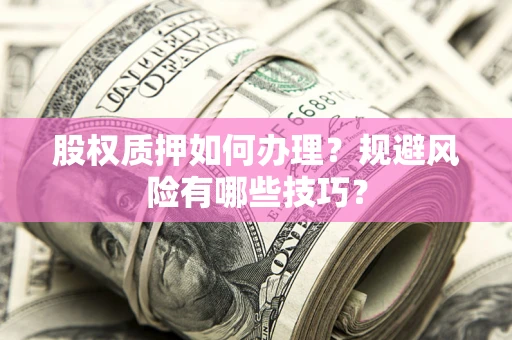 济南股权质押如何办理？规避风险有哪些技巧？