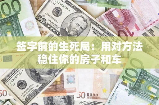 济南签字前的生死局：用对方法稳住你的房子和车