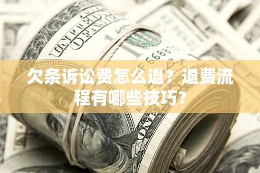 济南欠条诉讼费怎么退？退费流程有哪些技巧？