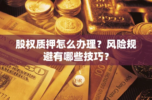 济南股权质押怎么办理？风险规避有哪些技巧？