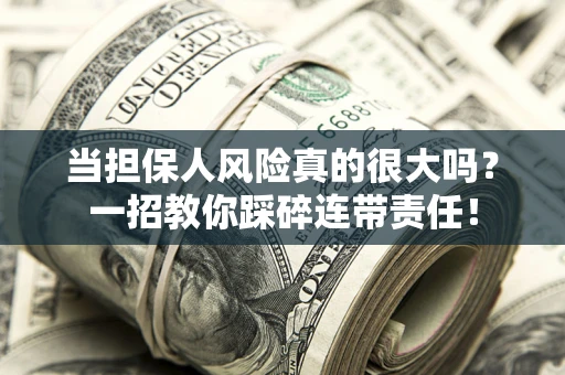 济南当担保人风险真的很大吗？一招教你踩碎连带责任！