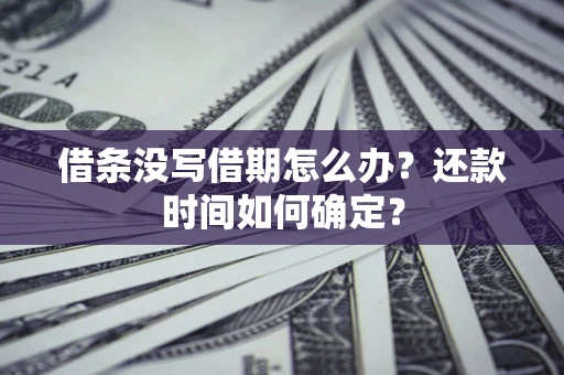 济南借条没写借期怎么办？还款时间如何确定？