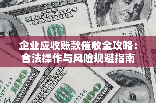 济南企业应收账款催收全攻略：合法操作与风险规避指南