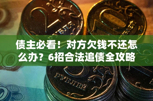 济南债主必看！对方欠钱不还怎么办？6招合法追债全攻略