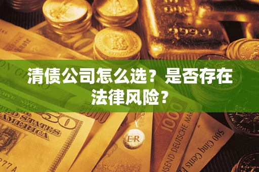济南清债公司怎么选？是否存在法律风险？