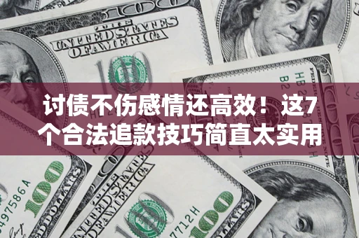 济南讨债不伤感情还高效！这7个合法追款技巧简直太实用