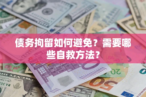 济南债务拘留如何避免？需要哪些自救方法？