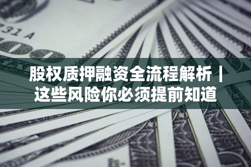 济南股权质押融资全流程解析｜这些风险你必须提前知道