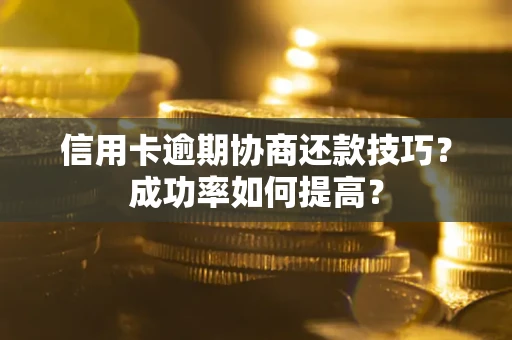 济南信用卡逾期协商还款技巧？成功率如何提高？