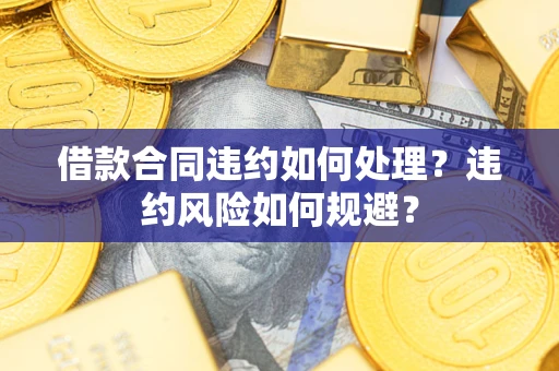 济南借款合同违约如何处理？违约风险如何规避？