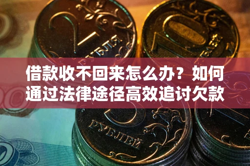 济南借款收不回来怎么办?如何通过法律途径高效追讨欠款? 济南借款收不回来怎么办?如何通过法律途径高效追讨欠款?