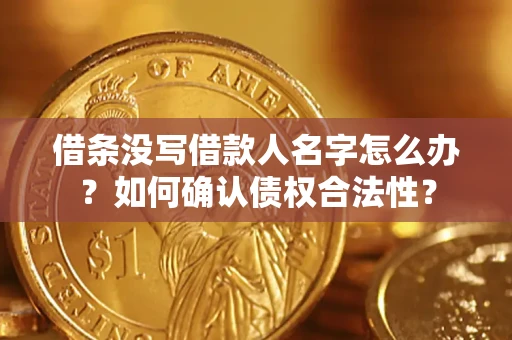 济南借条没写借款人名字怎么办？如何确认债权合法性？