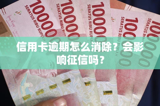 济南信用卡逾期怎么消除？会影响征信吗？