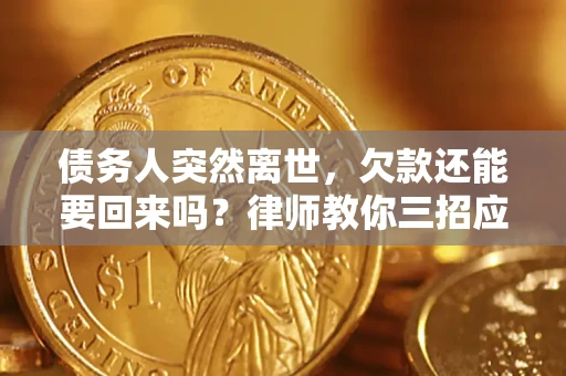 济南债务人突然离世，欠款还能要回来吗？律师教你三招应对