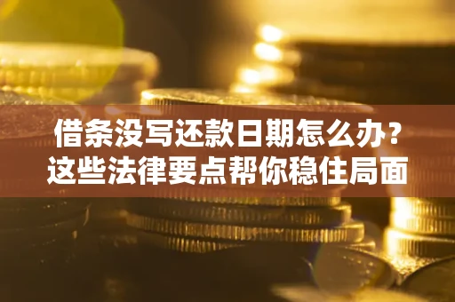 济南借条没写还款日期怎么办？这些法律要点帮你稳住局面