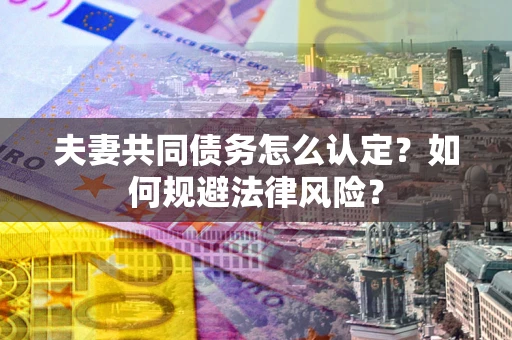 济南夫妻共同债务怎么认定？如何规避法律风险？