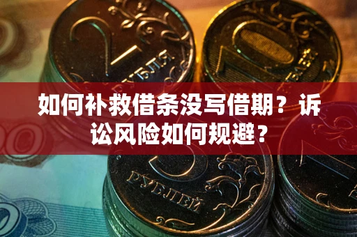 济南如何补救借条没写借期？诉讼风险如何规避？