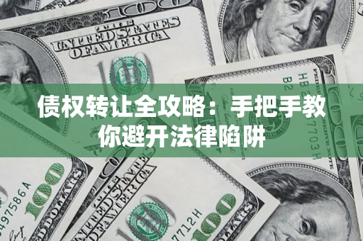 济南债权转让全攻略：手把手教你避开法律陷阱