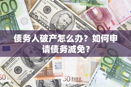 济南债务人破产怎么办？如何申请债务减免？