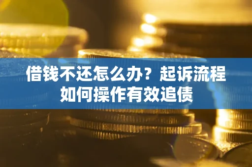 济南借钱不还怎么办？起诉流程如何操作有效追债