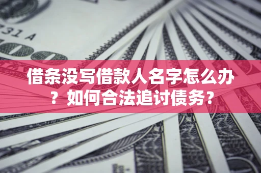 济南借条没写借款人名字怎么办？如何合法追讨债务？