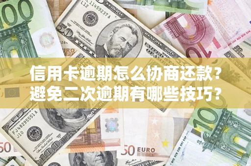 济南信用卡逾期怎么协商还款？避免二次逾期有哪些技巧？