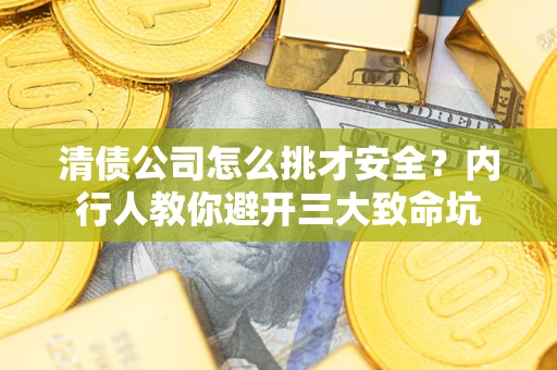 济南清债公司怎么挑才安全?内行人教你避开三大致命坑 济南清债公司怎么挑才安全?内行人教你避开三大致命坑
