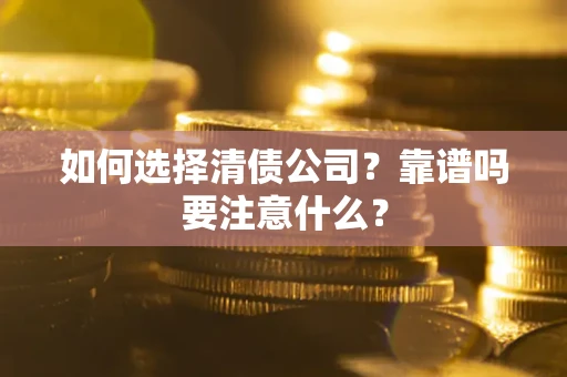 济南如何选择清债公司？靠谱吗要注意什么？
