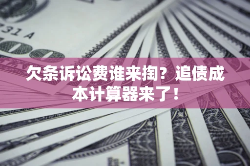 济南欠条诉讼费谁来掏？追债成本计算器来了！