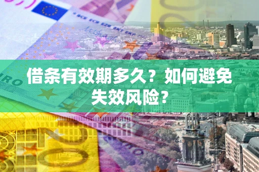 济南借条有效期多久？如何避免失效风险？