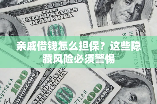 济南亲戚借钱怎么担保？这些隐藏风险必须警惕