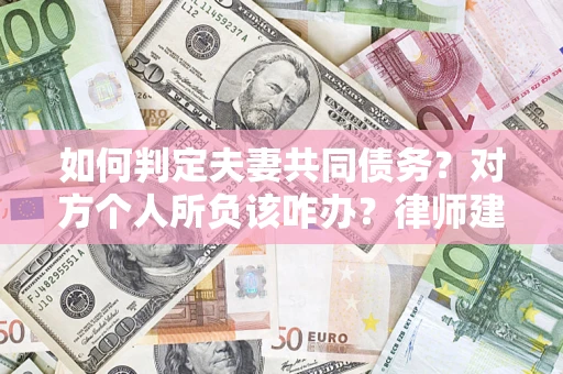 济南如何判定夫妻共同债务？对方个人所负该咋办？律师建议