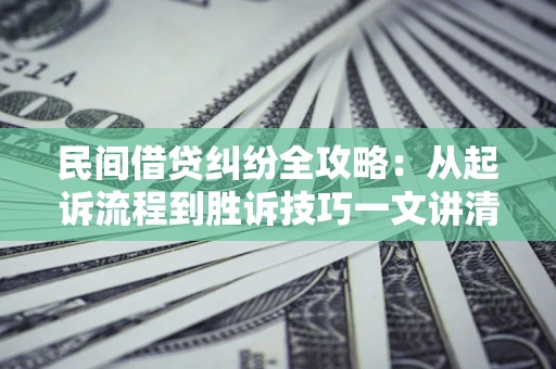 济南民间借贷纠纷全攻略：从起诉流程到胜诉技巧一文讲清