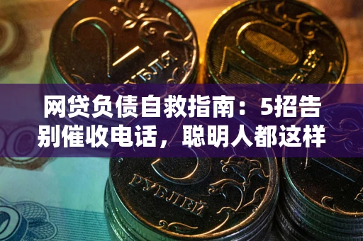 济南网贷负债自救指南：5招告别催收电话，聪明人都这样做