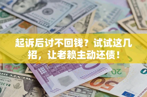 济南起诉后讨不回钱？试试这几招，让老赖主动还债！